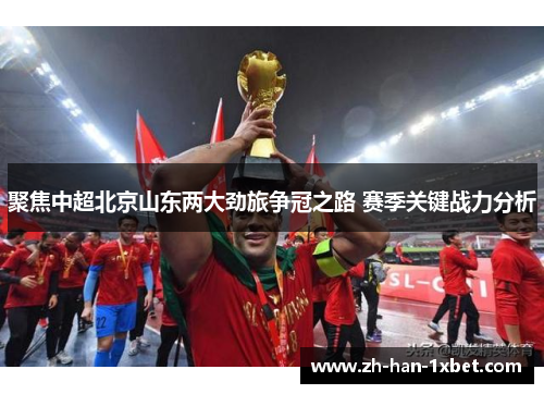 聚焦中超北京山东两大劲旅争冠之路 赛季关键战力分析