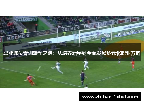 职业球员青训转型之路：从培养新星到全面发展多元化职业方向