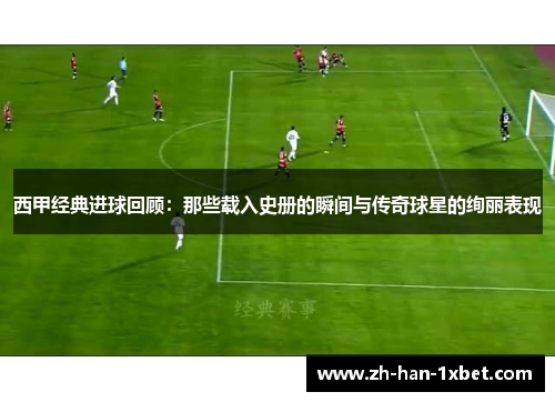 西甲经典进球回顾：那些载入史册的瞬间与传奇球星的绚丽表现