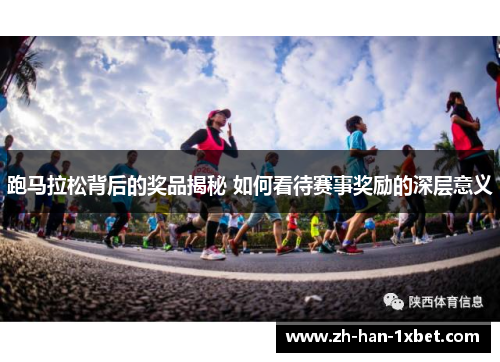 跑马拉松背后的奖品揭秘 如何看待赛事奖励的深层意义