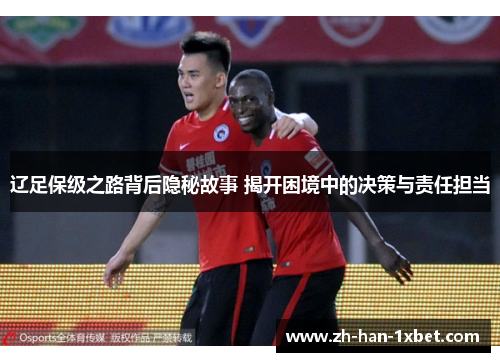 辽足保级之路背后隐秘故事 揭开困境中的决策与责任担当
