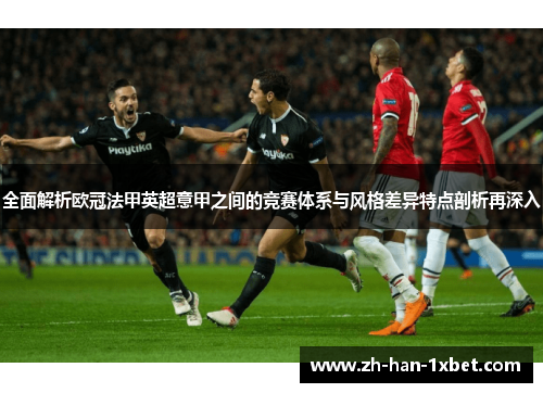 全面解析欧冠法甲英超意甲之间的竞赛体系与风格差异特点剖析再深入