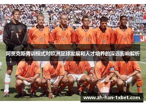 阿贾克斯青训模式对欧洲足球发展和人才培养的深远影响解析