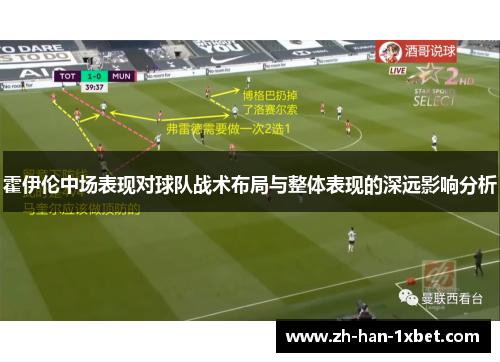 霍伊伦中场表现对球队战术布局与整体表现的深远影响分析