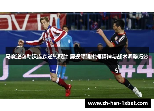 马竞逆袭勒沃库森逆转取胜 展现顽强拼搏精神与战术调整巧妙