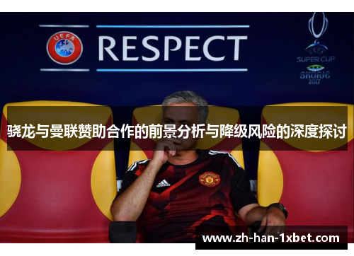 骁龙与曼联赞助合作的前景分析与降级风险的深度探讨 骁龙与曼联赞助合作的前景分析与降级风险的深度探讨