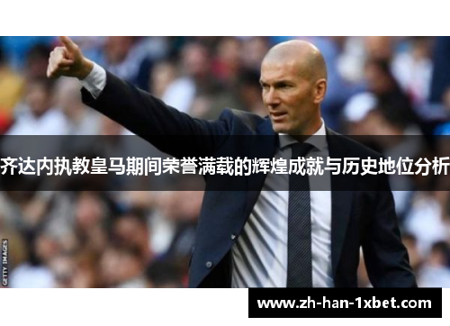齐达内执教皇马期间荣誉满载的辉煌成就与历史地位分析