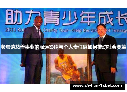 老詹谈慈善事业的深远影响与个人责任感如何推动社会变革