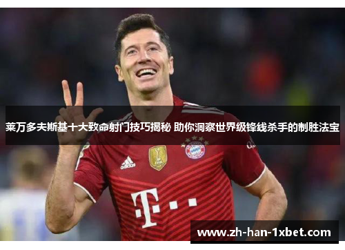 莱万多夫斯基十大致命射门技巧揭秘 助你洞察世界级锋线杀手的制胜法宝