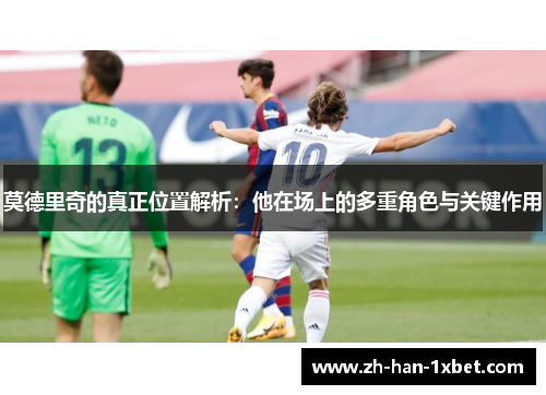 莫德里奇的真正位置解析：他在场上的多重角色与关键作用