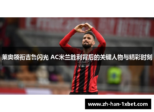 莱奥领衔吉鲁闪光 AC米兰胜利背后的关键人物与精彩时刻