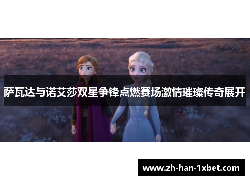 萨瓦达与诺艾莎双星争锋点燃赛场激情璀璨传奇展开