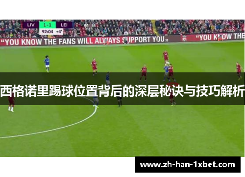 西格诺里踢球位置背后的深层秘诀与技巧解析