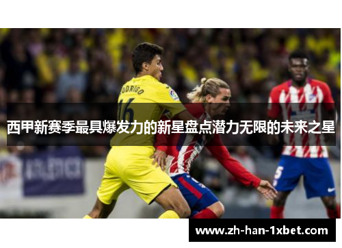 西甲新赛季最具爆发力的新星盘点潜力无限的未来之星