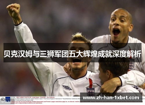 贝克汉姆与三狮军团五大辉煌成就深度解析