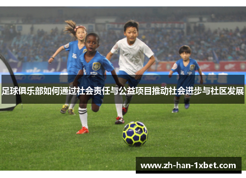 足球俱乐部如何通过社会责任与公益项目推动社会进步与社区发展