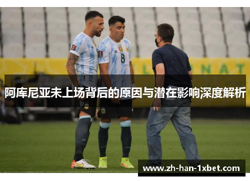 阿库尼亚未上场背后的原因与潜在影响深度解析