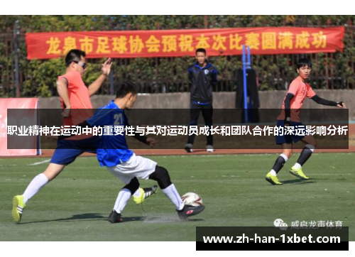 职业精神在运动中的重要性与其对运动员成长和团队合作的深远影响分析