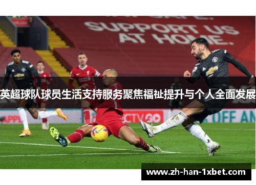 英超球队球员生活支持服务聚焦福祉提升与个人全面发展