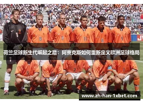 荷兰足球新生代崛起之路：阿贾克斯如何重新定义欧洲足球格局