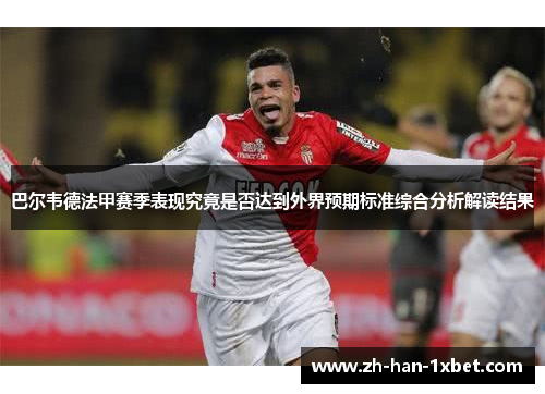 巴尔韦德法甲赛季表现究竟是否达到外界预期标准综合分析解读结果