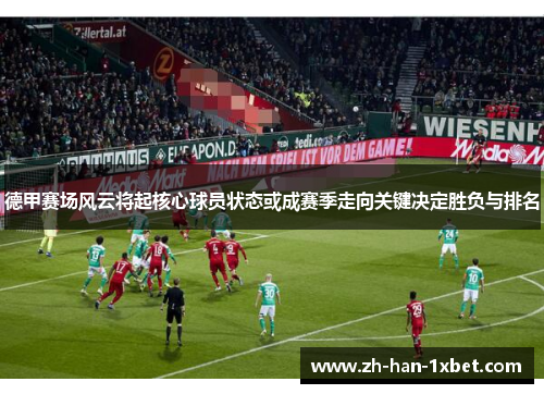 德甲赛场风云将起核心球员状态或成赛季走向关键决定胜负与排名 德甲赛场风云将起核心球员状态或成赛季走向关键决定胜负与排名