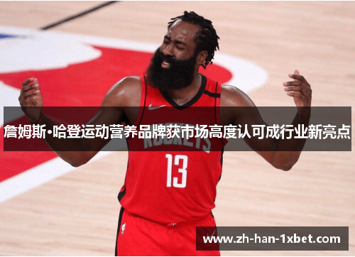 詹姆斯·哈登运动营养品牌获市场高度认可成行业新亮点