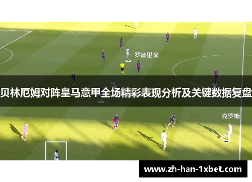 贝林厄姆对阵皇马意甲全场精彩表现分析及关键数据复盘