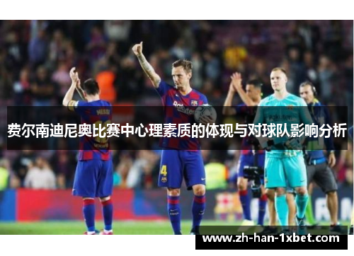 费尔南迪尼奥比赛中心理素质的体现与对球队影响分析