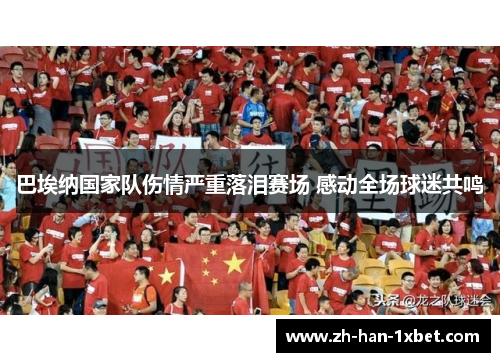 巴埃纳国家队伤情严重落泪赛场 感动全场球迷共鸣