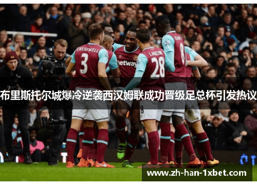 布里斯托尔城爆冷逆袭西汉姆联成功晋级足总杯引发热议