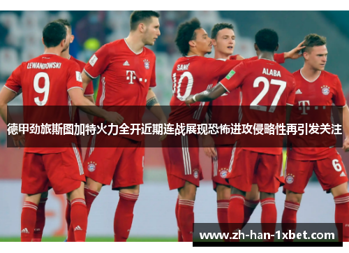 德甲劲旅斯图加特火力全开近期连战展现恐怖进攻侵略性再引发关注 德甲劲旅斯图加特火力全开近期连战展现恐怖进攻侵略性再引发关注