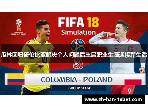 瓜林回归哥伦比亚解决个人问题后重启职业生涯迎接新生活