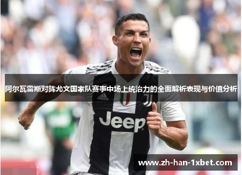阿尔瓦雷斯对阵尤文国家队赛事中场上统治力的全面解析表现与价值分析
