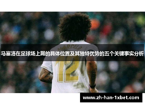 马塞洛在足球场上踢的具体位置及其独特优势的五个关键事实分析