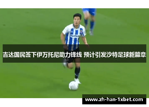 吉达国民签下伊万托尼助力锋线 预计引发沙特足球新篇章